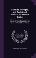 The Life, Voyages, and Exploits of Admiral Sir Francis Drake: With Numerous Original Letters From him and the Lord High Admiral to the Queen and Great Officers of State 1789875099 Book Cover