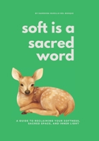 Soft is a Sacred Word: A Guide to Reclaiming your Softness, Sacred Space and Inner Light B0GVCPNY82 Book Cover