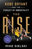 The Rise: Kobe Bryant and the Pursuit of Immortality 1250830303 Book Cover
