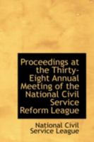 Proceedings at the Thirty-Eight Annual Meeting of the National Civil Service Reform League 0469104244 Book Cover