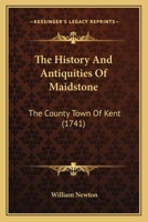 The history and antiquities of Maidstone, the county-town of Kent. From the manuscript collections of William Newton, ... 1166297918 Book Cover