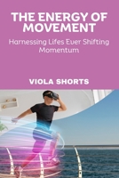 The Energy of Movement: Harnessing Lifes Ever Shifting Momentum B0DS3QHTG6 Book Cover