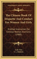The Chinese Book of Etiquette and Conduct for Women and Girls, Entitled, Instruction for Chinese Women and Girls, by Lady Tsao; tr. From the Chinese by Mrs. S. L. Baldwin 1015620655 Book Cover