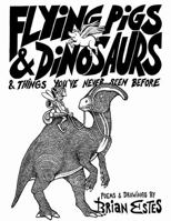 Flying Pigs & Dinosaurs & Things You've Never Seen Before 1365965503 Book Cover