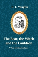 The Bear, the Witch, and the Cauldron: A Tale of Misadventure 166780927X Book Cover