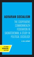 Agrarian Socialism: The Cooperative Commonwealth Federation in Saskatchewan: A Study in Political Sociology 0520331125 Book Cover