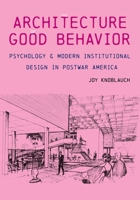 The Architecture of Good Behavior: Psychology and Modern Institutional Design in Postwar America 0822945738 Book Cover