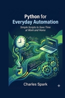 Python for Everyday Automation: Simple Scripts to Save Time at Work and Home B0G64G86QK Book Cover