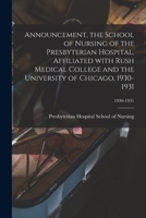 Announcement, the School of Nursing of the Presbyterian Hospital, Affiliated With Rush Medical College and the University of Chicago, 1930-1931; 1930- 1014504635 Book Cover