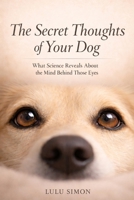 The Secret Thoughts of Your Dog: What Science Reveals About the Mind Behind Those Eyes B0GN3N38YD Book Cover