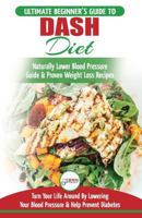 Dash Diet: The Ultimate Beginner's Guide To Dash Diet to Naturally Lower Blood Pressure & Proven Weight Loss Recipes (Dash Diet Book, Recipes, Naturally Lower Blood Pressure, Hypertension) 199928335X Book Cover