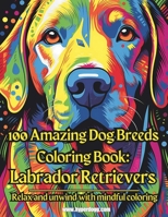 100 Amazing Dog Breeds Coloring Book: Labrador Retrievers B0CM15H9W7 Book Cover