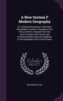 A New System F Modern Geography: Or, a General Description of the Most Remarkable Countries Throughtout the Known World. Compiled from the Latest Voyages and Travels, and Containing Many Important Add 1142092879 Book Cover