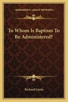 To Whom Is Baptism to Be Administered? 1432641298 Book Cover