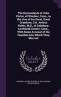 The Descendants of John Porter, of Windsor, Conn., in the Line of His Great, Great Grandson, Col. Joshua Porter, M.D., of Salisbury, Litchfield County, Conn., with Some Account of the Families Into Wh 1014881277 Book Cover