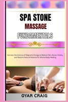 SPA STONE MASSAGE FUNDAMENTALS: Harness the Science of Magnetic Energy to Relieve Pain, Boost Vitality, and Restore Natural Balance for Whole-Body Healing B0FWD79KLL Book Cover