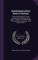 Northamptonshire Notes & Queries: An Illustrated Quarterly Journal, Devoted to the Antiquities, Family History, Traditions, Parochial Records, Folk-Lore, Quaint Customs &c. of the County, Volume 1 1340658003 Book Cover