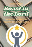 Boast in the Lord: A Biblical Journey to Boasting in Christ Alone B0GWPPL1DD Book Cover