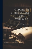 Histoire De L'impératrice Josephine, Volume 2... 1021307963 Book Cover