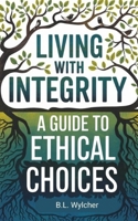 Living with Integrity: A Guide to Ethical Choices B0DZ6G93M9 Book Cover