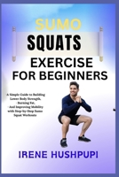SUMO SQUATS EXERCISE FOR BEGINNERS: •A Simple Guide to Building Lower Body Strength, •Burning Fat, • And Improving Mobility with Step-by-Step Sumo •Squat Workouts B0FH3YF3XJ Book Cover