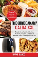 Friggitrice ad Aria Calda XXL: Ricette Sane, Facili e Veloci per Cuocere, Friggere, Grigliare ed Arrostire con la Tua Friggitrice ad Aria. Bonus: ... Cookbook 1801729263 Book Cover