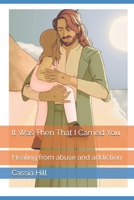 It Was Then That I Carried You: Healing from abuse and addiction 1919556311 Book Cover
