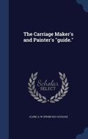 The Carriage Maker's and Painter's Guide. - Primary Source Edition 1340201615 Book Cover