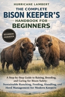 THE COMPLETE BISON KEEPER'S HANDBOOK FOR BEGINNERS: A Step-by-Step Guide to Raising, Breeding, and Caring for Bison Safely: Sustainable Ranching, ... and Herd Management for Modern Keepers B0GHPHH1MM Book Cover