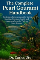 The Complete Pearl Gourami Handbook: The Comprehensive manual for Caring, Breeding, Nutrition, Health, and Aquarium Setup for Thriving Pearl Gourami B0FRZK9GL2 Book Cover
