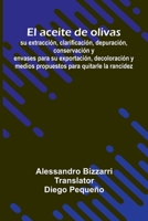 El Aceite De Olivas: Su Extracci n, Clarificaci n, Depuraci n, Conservaci n Y Envases Para Su Exportaci n, Decoloraci n Y Medios Propuestos Para Quita 9371341483 Book Cover
