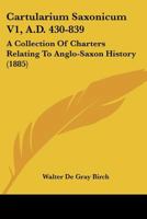Cartularium Saxonicum V1, A.D. 430-839: A Collection Of Charters Relating To Anglo-Saxon History (1885) 1437449565 Book Cover