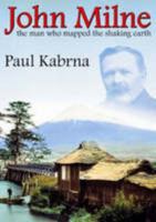 John Milne: The Man Who Mapped the Shaking Earth 0955528909 Book Cover