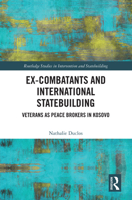 Ex-Combatants and International Statebuilding: Veterans as Peace Brokers in Kosovo (Routledge Studies in Intervention and Statebuilding) 1032617888 Book Cover