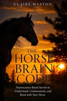 THE HORSE BRAIN CODE: Neuroscience-Based Secrets to Understand, Communicate, and Bond with Your Horse B0HHX3L8RK Book Cover