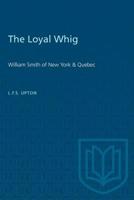 The Loyal Whig: William Smith of New York & Quebec 1487582331 Book Cover