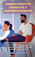 Terapia Cognitivo-Conductual Y Sobrepensamiento: La gu�a completa para controlar la ansiedad, la depresi�n, el p�nico, la ira y despejar r�pidamente su mente del pensamiento negativo.(SPANISH VERSION) 1802171681 Book Cover