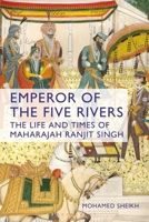 Emperor of the Five Rivers: The Life and Times of Maharajah Ranjit Singh 1350337137 Book Cover