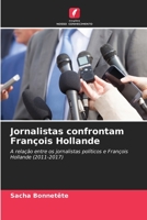 Jornalistas confrontam François Hollande: A relação entre os jornalistas políticos e François Hollande (2011-2017) 6206036642 Book Cover