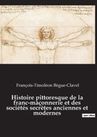 Histoire Pittoresque de la Franc-Ma�onnerie Et Des Soci�t�s Secr�tes Anciennes Et Modernes... 2385080265 Book Cover
