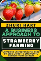 A BUSINESS APPROACH TO STRAWBERRY FARMING: Complete Entrepreneurial Step By Step Guide To Strawberry Garden From Scratch B0CW15ZGYZ Book Cover