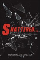 Shattered...: Picking Yourself Back up When Your Life Is in Pieces. 1982217243 Book Cover