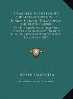 An Address To The Friends And Superintendents Of Sunday Schools, Throughout The British Empire: On The Advantages That Will Result From Introducing Into Them The Royal British System Of Education (180 1104011204 Book Cover