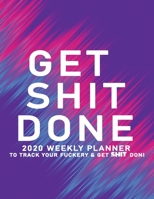 Get Shit Done: 2020 Weekly Monthly Planner To Track Your Fuckery And Get Shit Done - Agenda Calendar (Weekly Daily) Swear Word Personal Organizer Progress ... List, Trackers, Notes And Funny Weekly Re 1678692018 Book Cover