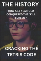 CRACKING THE TETRIS CODE HOW A 13-YEAR-OLD CONQUERED THE "KILL SCREEN ” B0CRL6CRX8 Book Cover