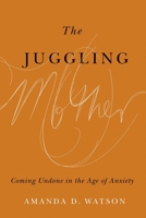 The Juggling Mother : Coming Undone in the Age of Anxiety 0774864613 Book Cover