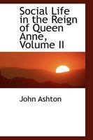 Social Life in the Reign of Queen Anne; Volume II 1017890552 Book Cover