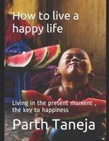 How to live a happy life: Living in the present moment, the key to happiness B08L1XKPGB Book Cover