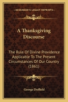 A Thanksgiving Discourse: The Rule Of Divine Providence Applicable To The Present Circumstances Of Our Country (1861) 0530332213 Book Cover