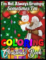 I'm not always grumpy sometimes I'm coloring christmas book: A Collection of Fun and Easy Christmas Things, Cute Xmas Santa Gifts Colouring Pages for Preschool, Toddlers, Teens and Kids of All Ages 1710484330 Book Cover